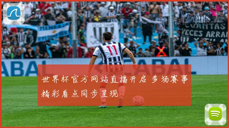 世界杯官方网站直播开启 多场赛事精彩看点同步呈现