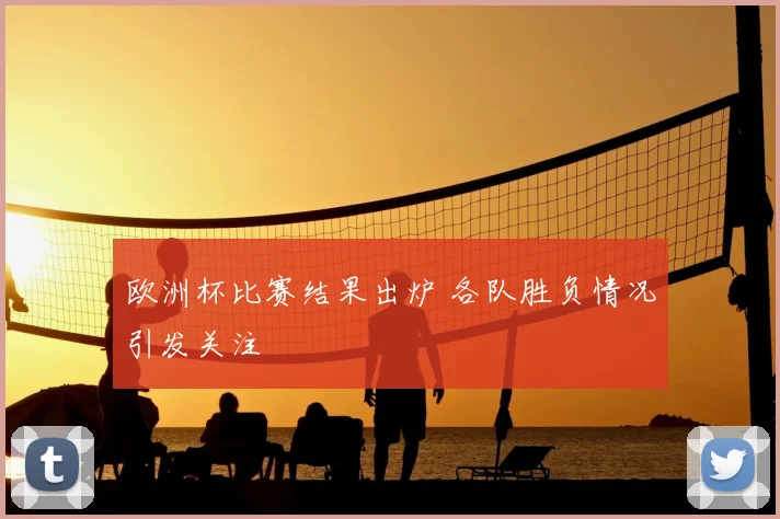 欧洲杯比赛结果出炉 各队胜负情况引发关注