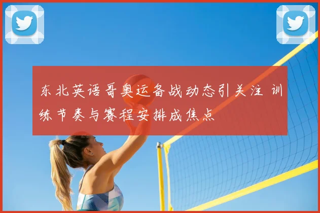 东北英语哥奥运备战动态引关注 训练节奏与赛程安排成焦点