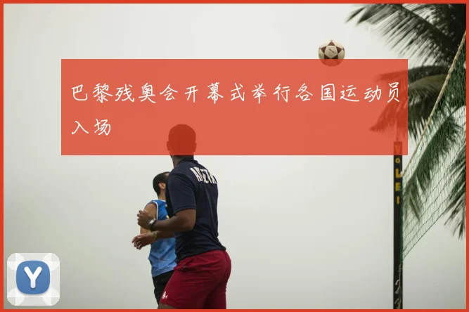 巴黎残奥会开幕式举行各国运动员入场