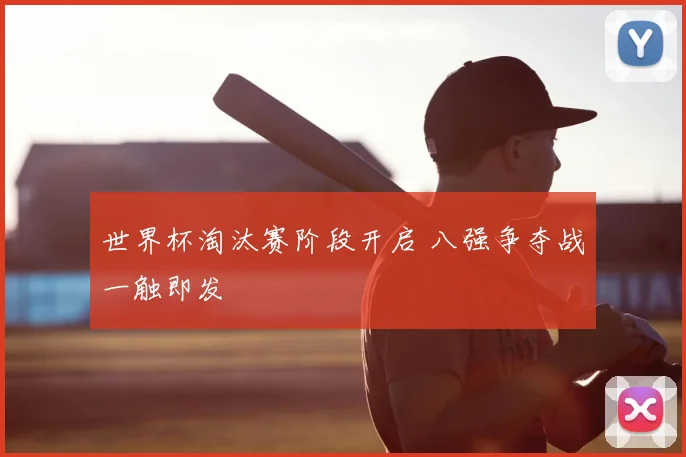 世界杯淘汰赛阶段开启 八强争夺战一触即发