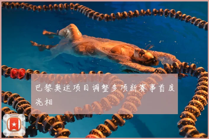巴黎奥运项目调整多项新赛事首度亮相