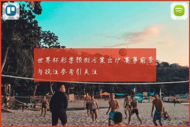 世界杯彩票预测方案出炉 赛事前景与投注参考引关注