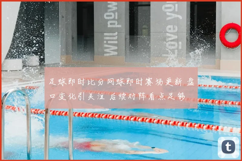 足球即时比分网球即时赛场更新 盘口变化引关注 后续对阵看点足够