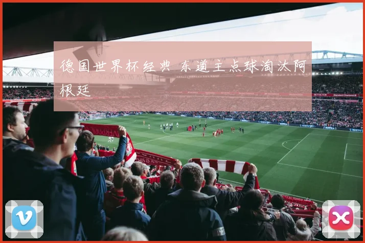 德国世界杯经典 东道主点球淘汰阿根廷