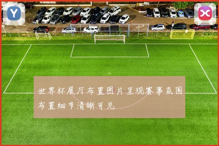世界杯展厅布置图片呈现赛事氛围布置细节清晰可见