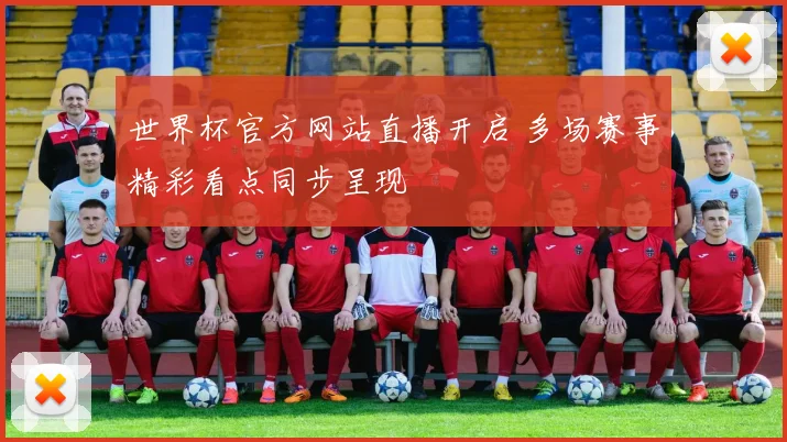 世界杯官方网站直播开启 多场赛事精彩看点同步呈现