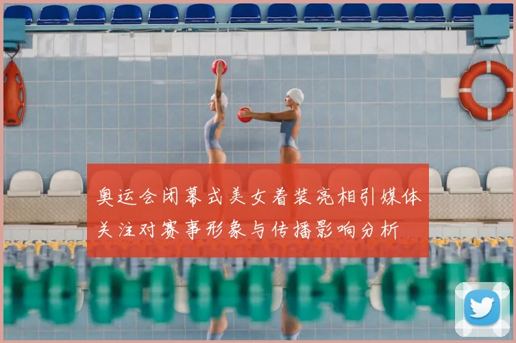 奥运会闭幕式美女着装亮相引媒体关注对赛事形象与传播影响分析