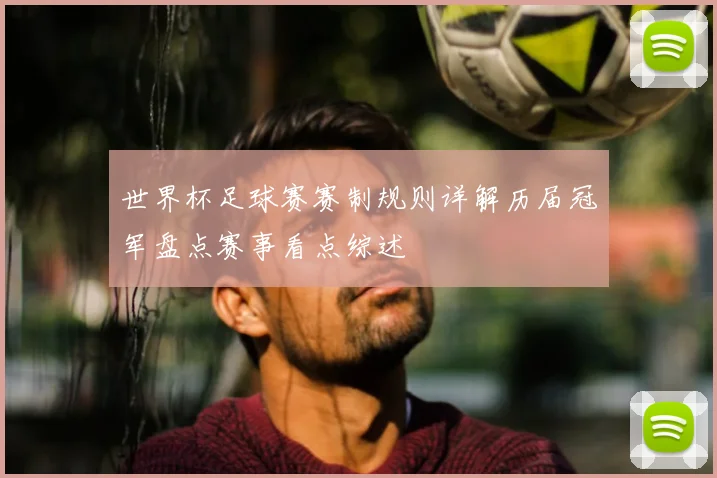 世界杯足球赛赛制规则详解历届冠军盘点赛事看点综述