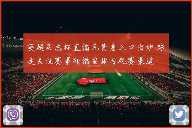 英超足总杯直播免费看入口出炉 球迷关注赛事转播安排与观赛渠道