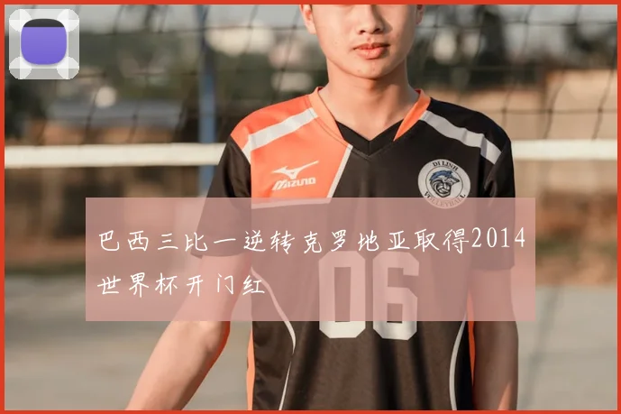 巴西三比一逆转克罗地亚取得2014世界杯开门红