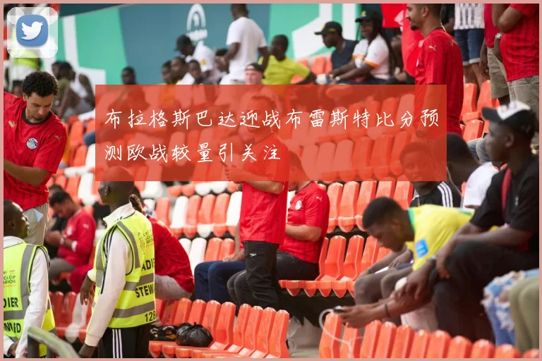 布拉格斯巴达迎战布雷斯特比分预测欧战较量引关注