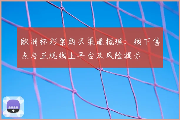 欧洲杯彩票购买渠道梳理：线下售点与正规线上平台及风险提示