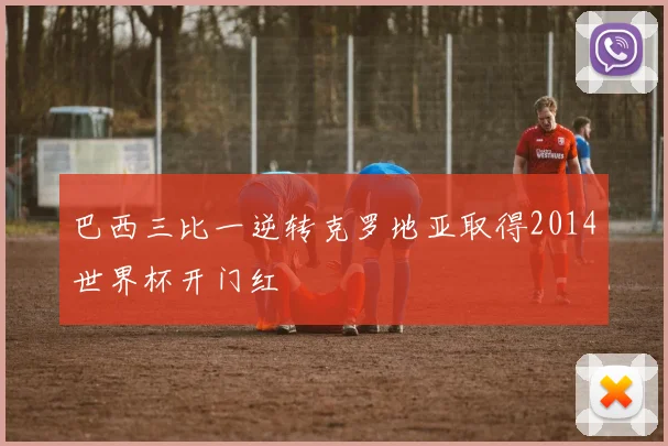 巴西三比一逆转克罗地亚取得2014世界杯开门红