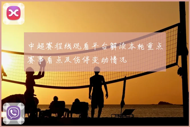 中超赛程线观看平台解读本轮重点赛事看点及伤停变动情况