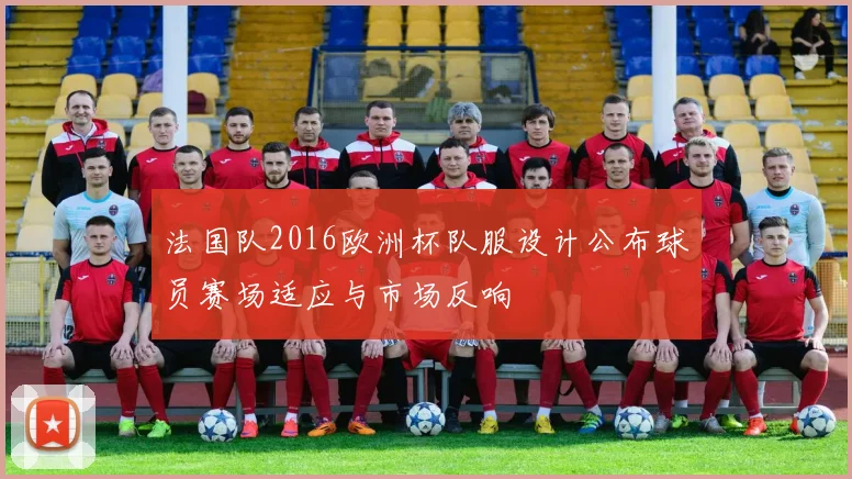 法国队2016欧洲杯队服设计公布球员赛场适应与市场反响