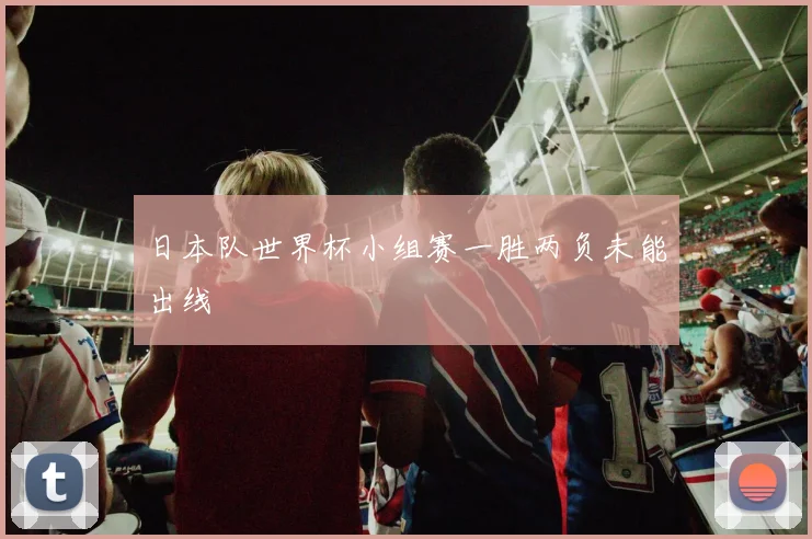 日本队世界杯小组赛一胜两负未能出线