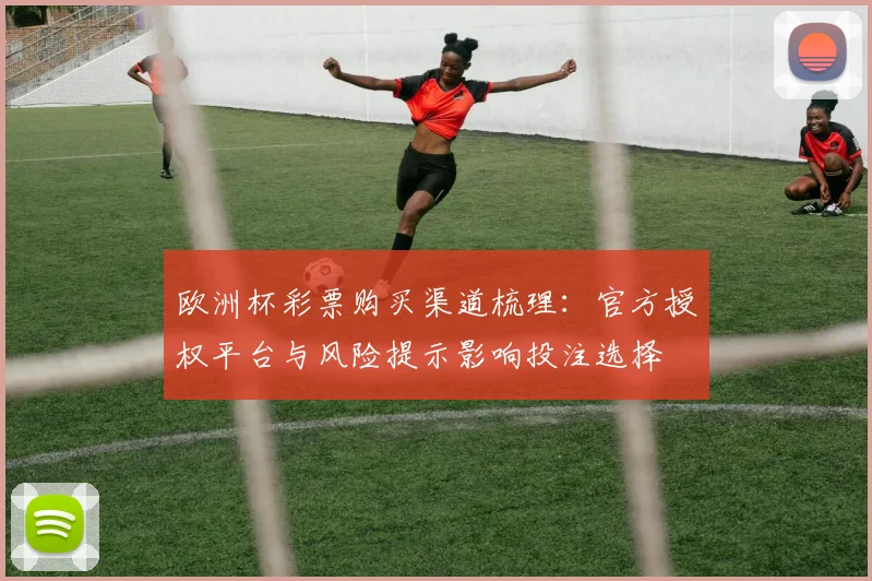 欧洲杯彩票购买渠道梳理：官方授权平台与风险提示影响投注选择
