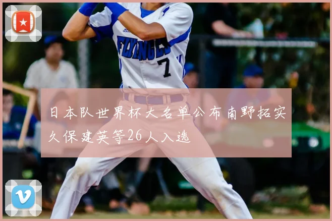 日本队世界杯大名单公布南野拓实久保建英等26人入选
