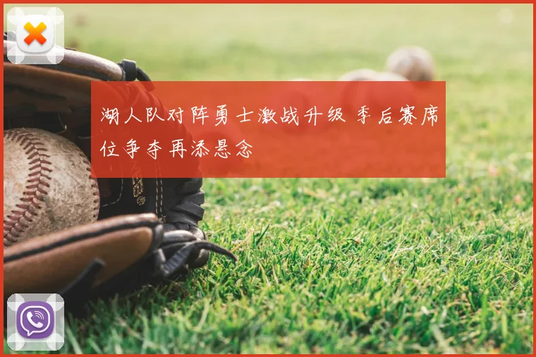 湖人队对阵勇士激战升级 季后赛席位争夺再添悬念