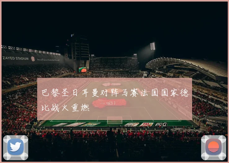 巴黎圣日耳曼对阵马赛法国国家德比战火重燃