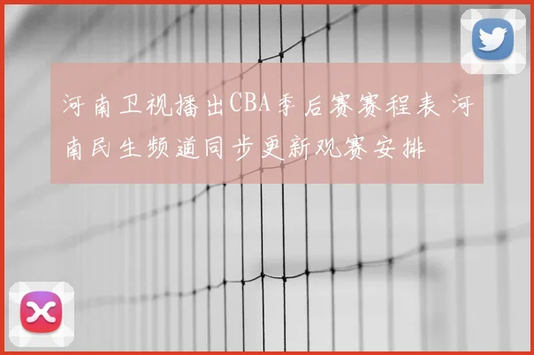 河南卫视播出CBA季后赛赛程表 河南民生频道同步更新观赛安排