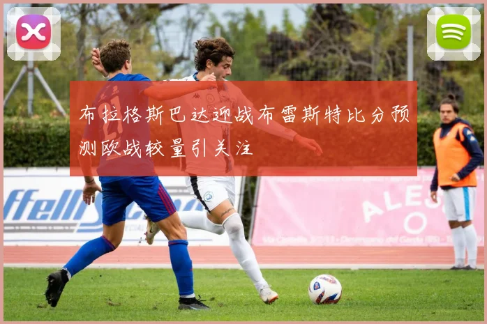 布拉格斯巴达迎战布雷斯特比分预测欧战较量引关注