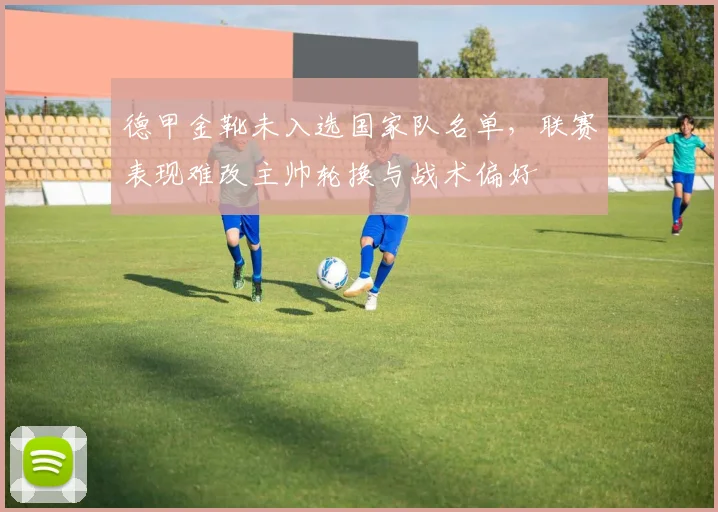 德甲金靴未入选国家队名单，联赛表现难改主帅轮换与战术偏好