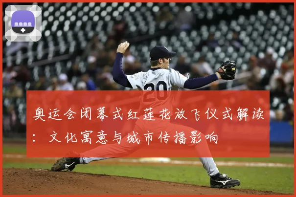 奥运会闭幕式红莲花放飞仪式解读：文化寓意与城市传播影响