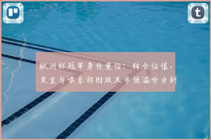 欧洲杯冠军身价重估：转会估值、奖金与俱乐部财政及市场溢价分析