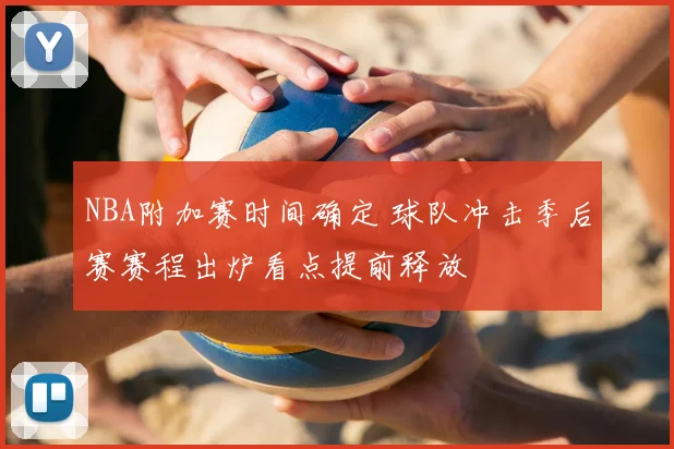 NBA附加赛时间确定 球队冲击季后赛赛程出炉看点提前释放