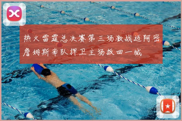 热火雷霆总决赛第三场激战迈阿密詹姆斯率队捍卫主场扳回一城