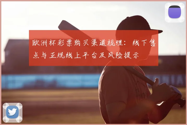 欧洲杯彩票购买渠道梳理：线下售点与正规线上平台及风险提示