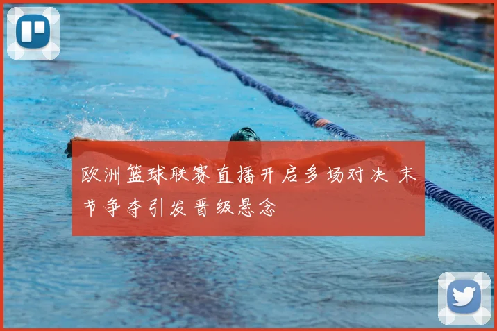 欧洲篮球联赛直播开启多场对决 末节争夺引发晋级悬念