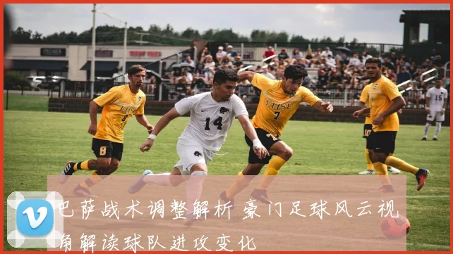 巴萨战术调整解析 豪门足球风云视角解读球队进攻变化