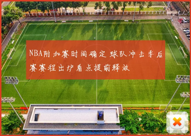 NBA附加赛时间确定 球队冲击季后赛赛程出炉看点提前释放